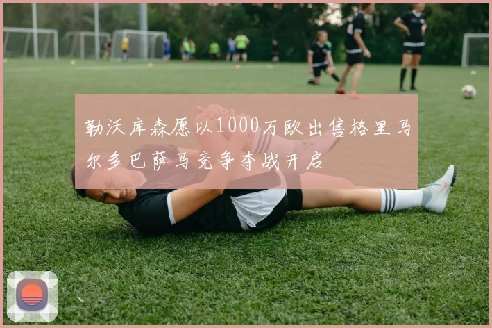 勒沃库森愿以1000万欧出售格里马尔多巴萨马竞争夺战开启
