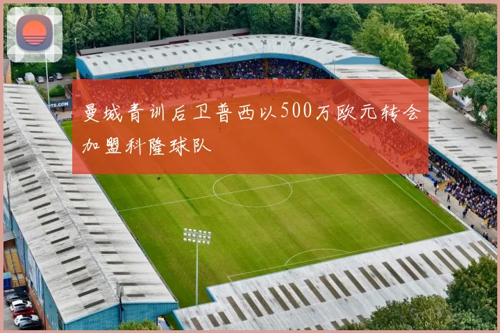 曼城青训后卫普西以500万欧元转会加盟科隆球队