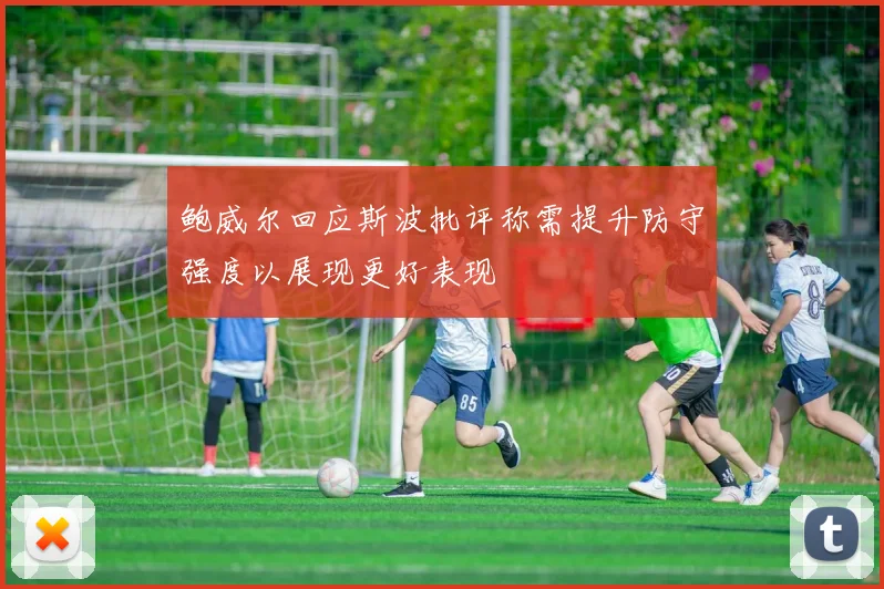鲍威尔回应斯波批评称需提升防守强度以展现更好表现
