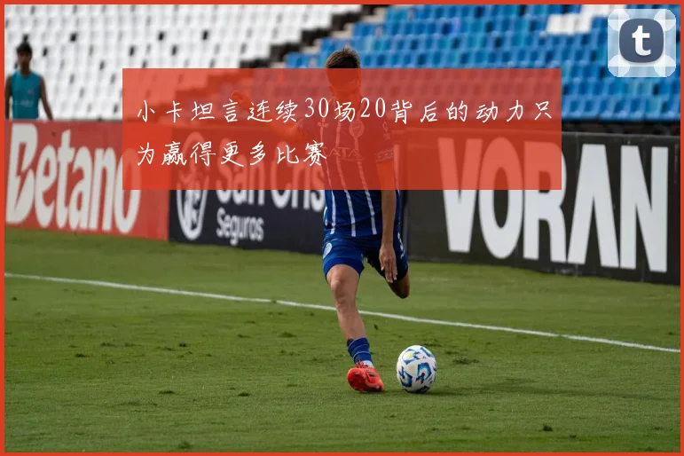 小卡坦言连续30场20背后的动力只为赢得更多比赛
