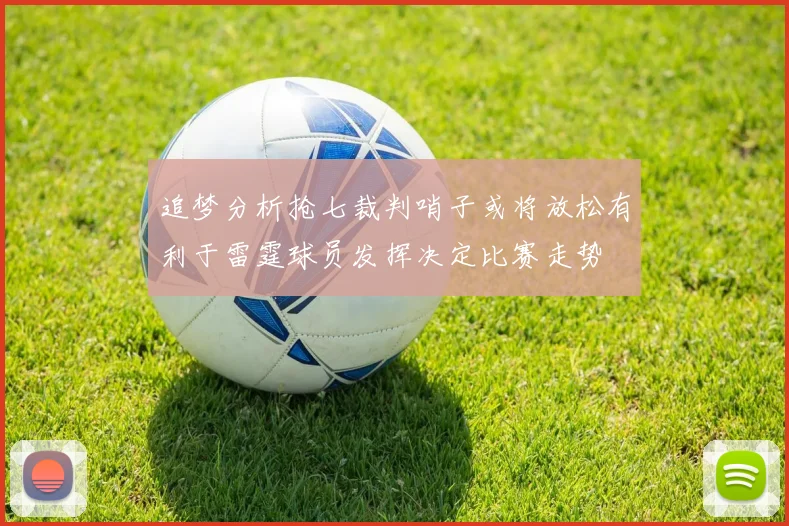 追梦分析抢七裁判哨子或将放松有利于雷霆球员发挥决定比赛走势