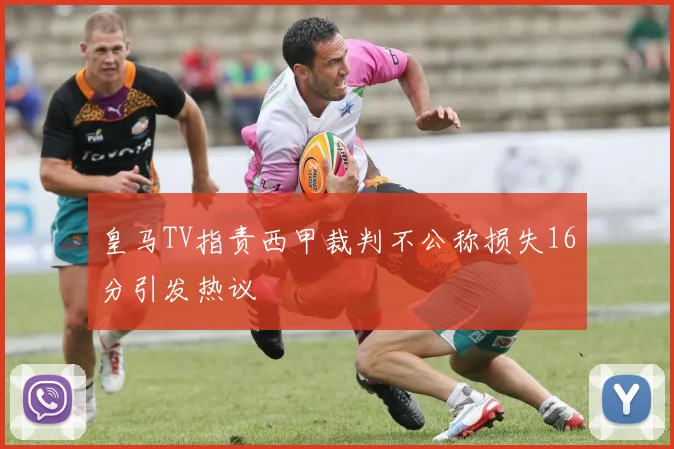 皇马TV指责西甲裁判不公称损失16分引发热议