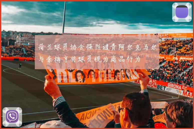 荷兰球员协会强烈谴责阿尔克马尔与奈梅亨将球员视为商品行为