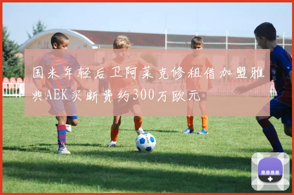 国米年轻后卫阿莱克修租借加盟雅典AEK买断费约300万欧元