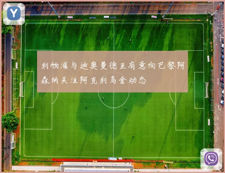 利物浦与迪奥曼德互有意向巴黎阿森纳关注阿克利乌舍动态