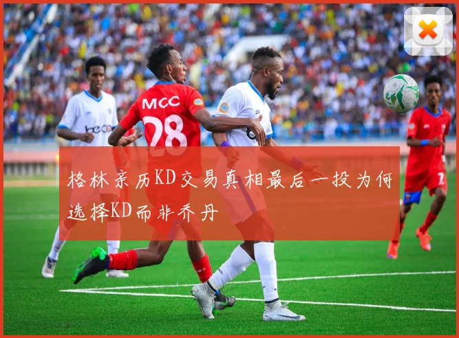 格林亲历KD交易真相最后一投为何选择KD而非乔丹